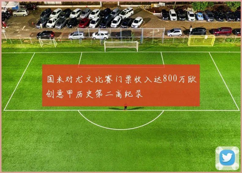 国米对尤文比赛门票收入达800万欧创意甲历史第二高纪录
