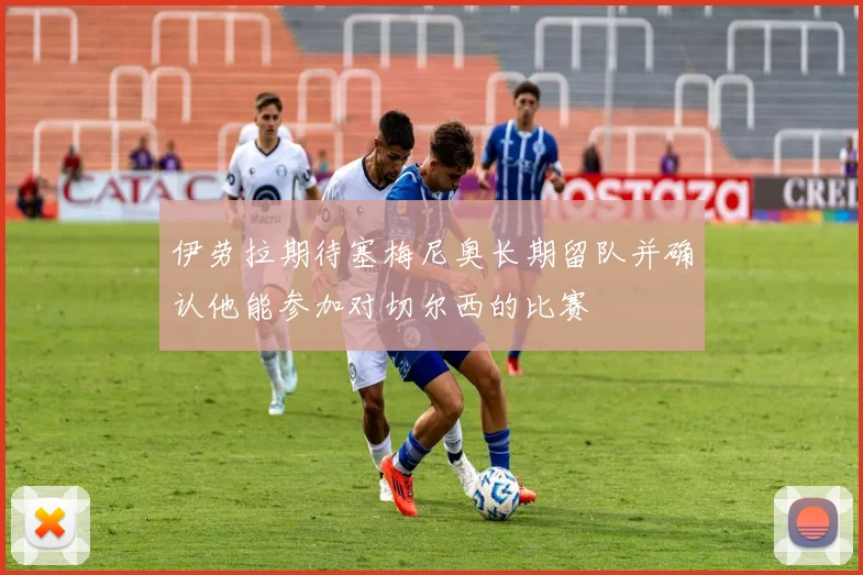 伊劳拉期待塞梅尼奥长期留队并确认他能参加对切尔西的比赛