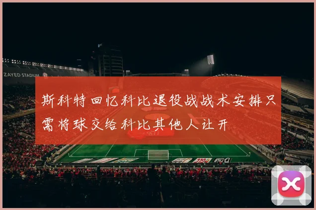 斯科特回忆科比退役战战术安排只需将球交给科比其他人让开
