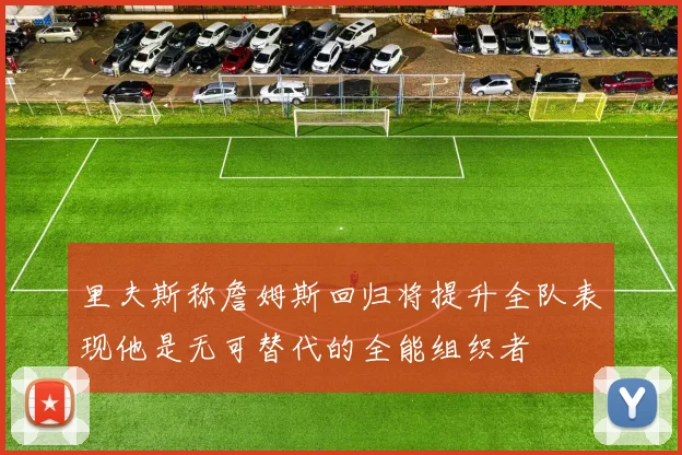 里夫斯称詹姆斯回归将提升全队表现他是无可替代的全能组织者