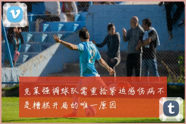 克莱强调球队需重拾紧迫感伤病不是糟糕开局的唯一原因