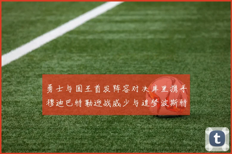 勇士与国王首发阵容对决库里携手穆迪巴特勒迎战威少与追梦波斯特