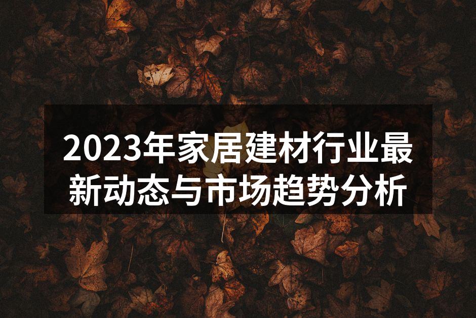 2023年家居建材行业最新动态与市场趋势分析
