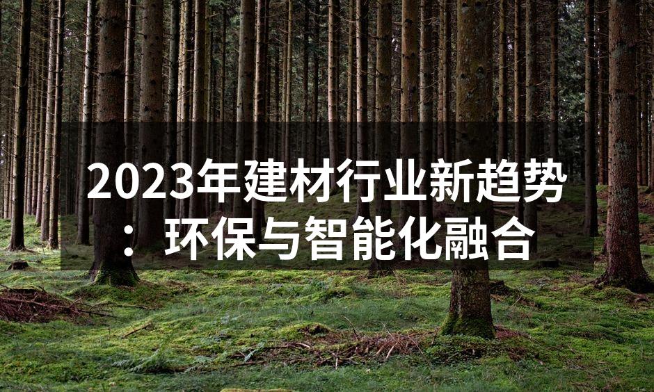 2023年建材行业新趋势：环保与智能化融合